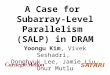 A Case for Subarray-Level Parallelism (SALP) in DRAM Yoongu Kim, Vivek Seshadri, Donghyuk Lee, Jamie Liu, Onur Mutlu