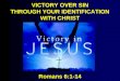 VICTORY OVER SIN THROUGH YOUR IDENTIFICATION WITH CHRIST Romans 6:1-14