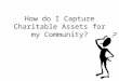 How do I Capture Charitable Assets for my Community?