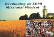 Developing an SDMI Missional Mindset. The Great Commandment  “Love the Lord your God with all your heart, soul, mind and strength… Love your neighbor
