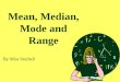 Mean, Median, Mode and Range By Miss Setchell. Definitions Mean – Average Median – Middle number Mode – Number seen the most often Range – Difference