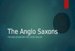The Anglo Saxons THE ENGLISH BEFORE THEY WERE ENGLISH