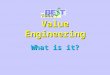 Value Engineering What is it?. What Value Engineering Is Not! Cost Cutting Cost Cutting Design Review Design Review Project Elimination Project Elimination