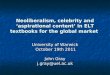 Neoliberalism, celebrity and ‘aspirational content’ in ELT textbooks for the global market University of Warwick October 19th 2011 October 19th 2011 John