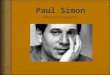Paul Frederic Simon  Born October 13, 1941  Grew up in Newark, New Jersey  Met Arthur “Art” Garfunkel when they were both 11  Paul and Art began