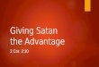 Giving Satan the Advantage 2 Cor. 2:10. Introduction  But one whom you forgive anything, I forgive also; for indeed what I have forgiven, if I have forgiven