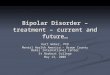 Bipolar Disorder – treatment – current and future… Kurt Weber, PhD Mental Health America – Brown County Bemis International Center St Norbert College May