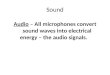 Sound Audio â€“ All microphones convert sound waves into electrical energy â€“ the audio signals