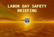 LABOR DAY SAFETY BRIEFING. LABOR DAY SAFETY Summer will soon be fading into fall, and Labor Day weekend is the time of the year we try to have that last