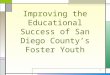 1 Improving the Educational Success of San Diego County’s Foster Youth