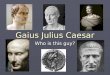 Gaius Julius Caesar Who is this guy?. Who was Julius Caesar? ► The most powerful man in Rome ► An accomplished scholar and writer ► A gifted statesman