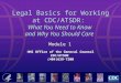 Legal Basics for Working at CDC/ATSDR: What You Need to Know and Why You Should Care Module 1 HHS Office of the General Counsel CDC/ATSDR (404)639-7200