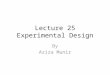 Lecture 25 Experimental Design By Aziza Munir. Learning Objectives 1. Basics of Experiment & Causality 2. Advantages and disadvantages of the experimental