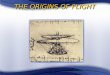 THE ORIGINS OF FLIGHT. OVERVIEW Early Civilizations’ Ideas about Flight Ancient Attempts to Fly Early Contributions to Flight