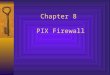 Chapter 8 PIX Firewall. Adaptive Security Algorithm (ASA)  Used by Cisco PIX Firewall  Keeps track of connections originating from the protected inside