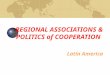 REGIONAL ASSOCIATIONS & POLITICS of COOPERATION Latin America