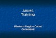 ARIMS Training Western Region Cadet Command. Training Outline Define ARIMS Define ARIMS Why the change from MARKS to ARIMS Why the change from MARKS to