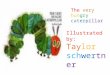 The very hungry caterpillar Illustrated by: Taylor schwertner