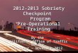 1 2012-2013 Sobriety Checkpoint Program Pre-Operational Training By the California Office of Traffic Safety October – November 2012