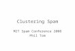 Clustering Spam MIT Spam Conference 2008 Phil Tom