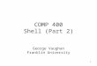 1 COMP 400 Shell (Part 2) George Vaughan Franklin University