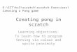 Creating pong in scratch Learning objectives: To learn how to program Sensing via colour and sprite proximity O:\ICT\ks3\scratch\scratch Exercises\Creating