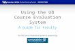Using the UB Course Evaluation System A Guide for Faculty The UB Course Evaluation System is powered by