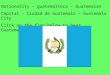 Nationality – guatemalteca – Guatemalan Capital – Ciudad de Guatemala – Guatemala City Click on the flag below to hear Guatemala’s National Anthem