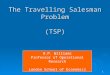 1 The Travelling Salesman Problem (TSP) H.P. Williams Professor of Operational Research London School of Economics