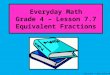 Everyday Math Grade 4 – Lesson 7.7 Equivalent Fractions Copyright © 2012 Kelly Mott