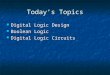 Todayâ€™s Topics Digital Logic Design Digital Logic Design Boolean Logic Boolean Logic Digital Logic Circuits Digital Logic Circuits