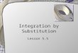 Integration by Substitution Lesson 5.5. Substitution with Indefinite Integration This is the “backwards” version of the chain rule Recall … Then …