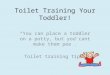 Toilet Training Your Toddler! “You can place a toddler on a potty, but you cant make them pee”. Toilet training tips