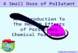 A Small Dose of Pollutant – 12/04/10 An Introduction To The Health Effects of Persistent Chemical Pollutants A Small Dose of Pollutant