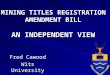 MINING TITLES REGISTRATION AMENDMENT BILL AN INDEPENDENT VIEW Fred Cawood Wits University