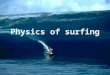 Physics of surfing. videos Science of Big Waves (KQED) Science of Big Waves Garrett McNamara w/ GoPro, 90’+ Garrett McNamara Teahupoo raw 2013 Teahupoo