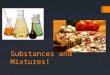 Substances and Mixtures!. Substances:  Matter – everything that has mass and takes up space.  It can be classified by its physical properties.  One