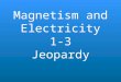 Magnetism and Electricity 1-3 Jeopardy. MagnetismSimple Circuits Advanced ConnectionsMixed Review 1Mixed Review 2 100 200 300 400 500