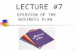 1 LECTURE #7 OVERVIEW OF THE BUSINESS PLAN. 2 TOPICS TO COVER IN THIS LECTURE Purpose of the Business Plan Elements of the Business Plan Environmental