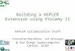 Building a KEPLER Extension using Ptolemy II KEPLER Collaboration Staff Presented by: Ilkay Altintas and Efrat Jeager @ San Diego Supercomputer Center,