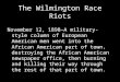 The Wilmington Race Riots November 12, 1898—A military-style column of European American men went into the African American part of town, destroying the