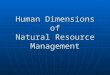 Human Dimensions of Natural Resource Management. Do we need to manage natural resources?