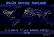 World Energy Outlook A summary of our future energy needs Anna Trego 