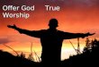 Offer God True Worship. “You are very religious” (Acts 17:22-24) Man searches for objects of worship Man searches for objects of worship Left to his own