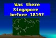 Was there Singapore before 1819?. Things to note… Temasek Singapura Sejarah Melayu (Malay Annals) -Refers to written accounts on historical events - Tells