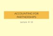 Lecture # 10 ACCOUNTING FOR PARTNERSHIPS. PARTNERSHIP CHARACTERISTICS Voluntary association Partnership Agreement Limited Life Mutual Agency Unlimited
