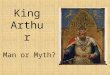 King Arthur Man or Myth?. Introductory Information 1500 years ago in Cornwall, England- Arthur was born Life is based on facts, legend, and folklore He