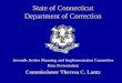 State of Connecticut Department of Correction Juvenile Justice Planning and Implementation Committee Data Presentation Commissioner Theresa C. Lantz