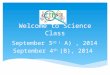 Welcome to Science Class September 3 rd ( A), 2014 September 4 th (B), 2014