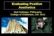 Evaluating Positive Aesthetics Ned Hettinger, Philosophy College of Charleston, Oct. 2011